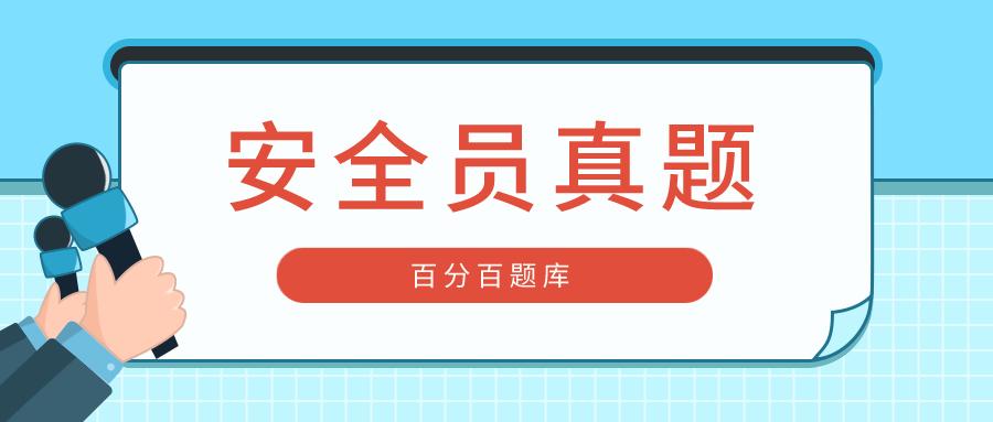 危险品经营许可安全员测试 危险品经营许可安全员测试题及答案-第3张图片-(义乌市荷淮网络科技工作室)